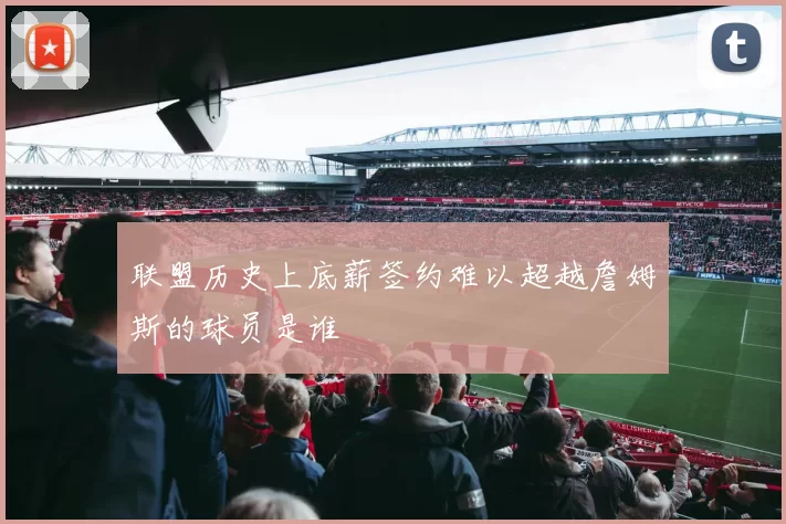 联盟历史上底薪签约难以超越詹姆斯的球员是谁