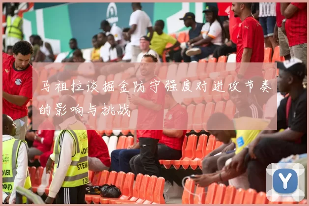 马祖拉谈掘金防守强度对进攻节奏的影响与挑战