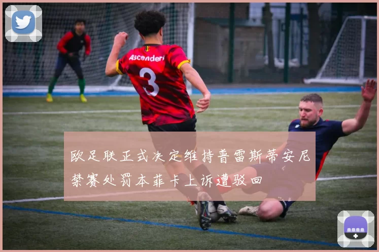 欧足联正式决定维持普雷斯蒂安尼禁赛处罚本菲卡上诉遭驳回