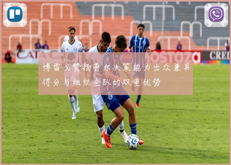 博雷戈赞扬普尔决策能力出众兼具得分与组织全队的双重优势