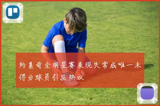 约基奇全明星赛表现失常成唯一未得分球员引发热议