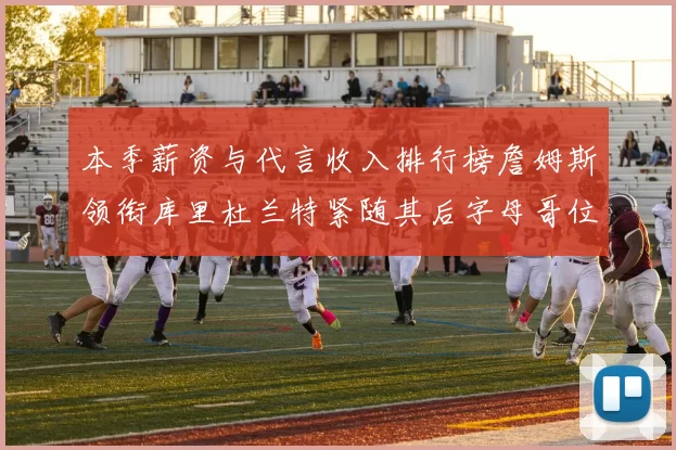 本季薪资与代言收入排行榜詹姆斯领衔库里杜兰特紧随其后字母哥位列第四