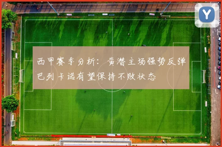 西甲赛季分析：黄潜主场强势反弹巴列卡诺有望保持不败状态