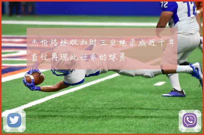 杰伦格林双加时三分绝杀成近十年首位再现此壮举的球员