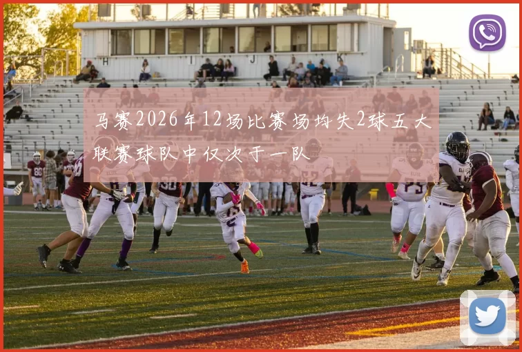 马赛2026年12场比赛场均失2球五大联赛球队中仅次于一队