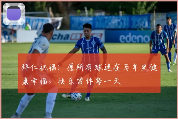拜仁祝福：愿所有球迷在马年里健康幸福，快乐常伴每一天