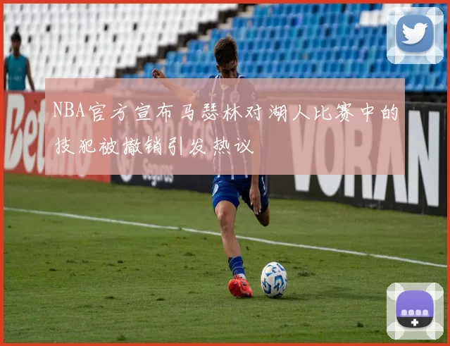 NBA官方宣布马瑟林对湖人比赛中的技犯被撤销引发热议