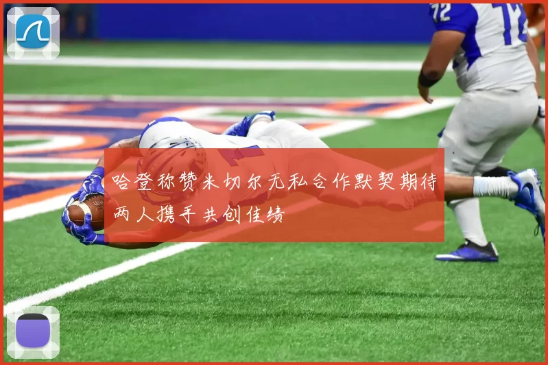 哈登称赞米切尔无私合作默契期待两人携手共创佳绩