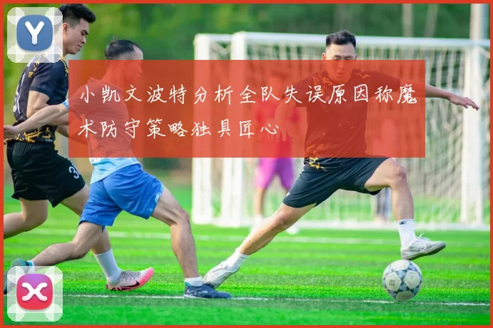 小凯文波特分析全队失误原因称魔术防守策略独具匠心