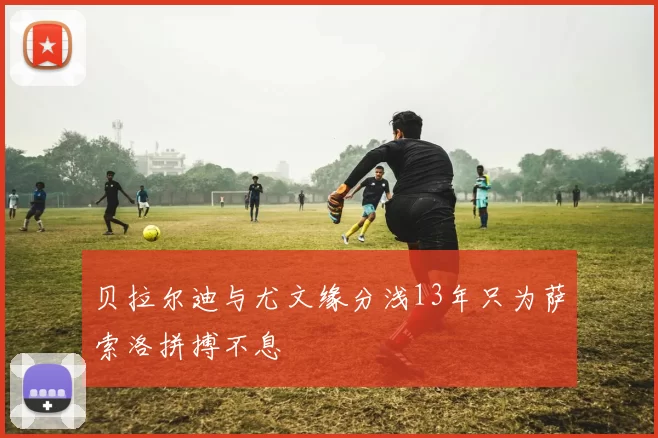 贝拉尔迪与尤文缘分浅13年只为萨索洛拼搏不息