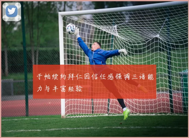 于帕续约拜仁因信任感强调三语能力与丰富经验