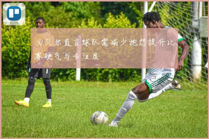 戈贝尔直言球队需减少抱怨提升比赛硬气与专注度